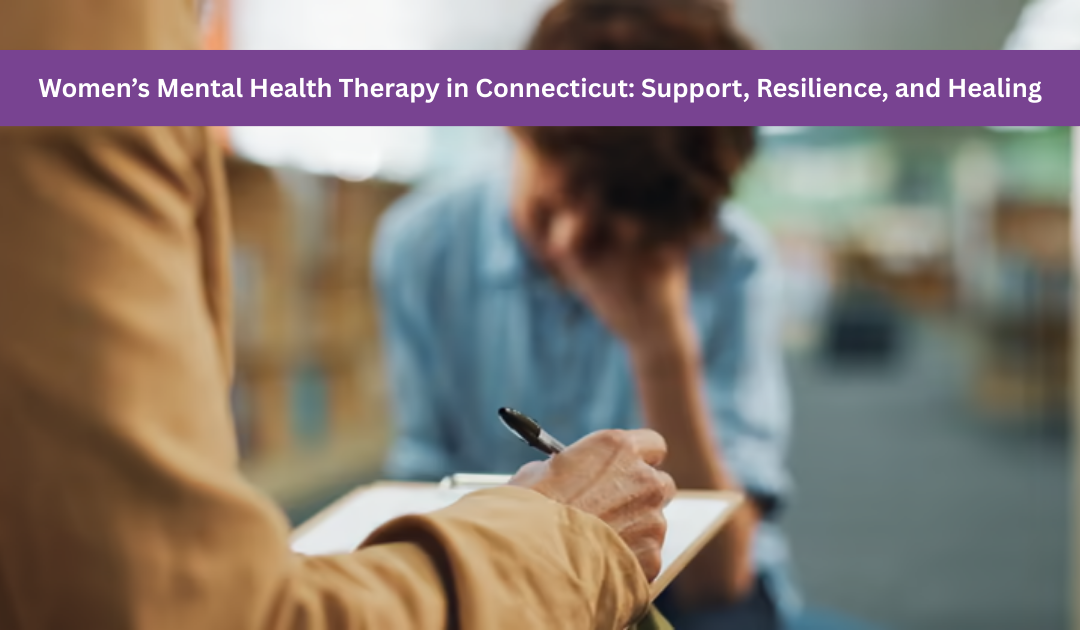 Women’s Mental Health Therapy in Connecticut Support, Resilience, and Healing