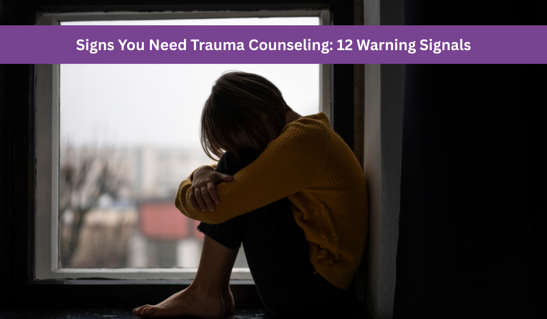 Signs You Need Trauma Counseling: 12 Warning Signals
