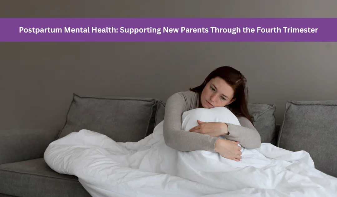 Postpartum Mental Health: Supporting New Parents Through the Fourth Trimester